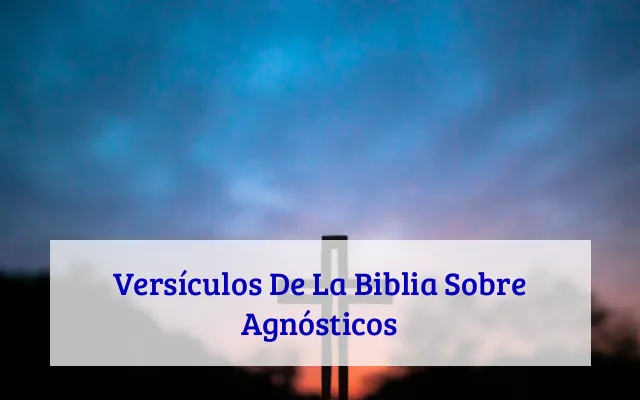 Versículos De La Biblia Sobre Agnósticos