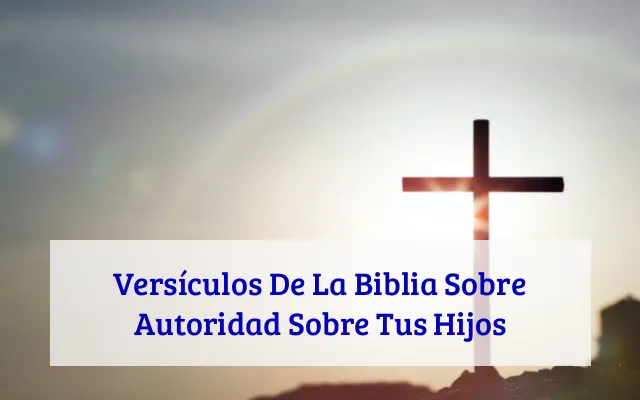 Versículos De La Biblia Sobre Autoridad Sobre Tus Hijos