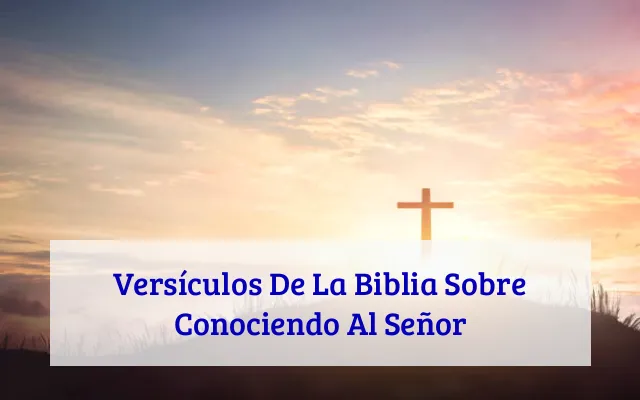 Versículos De La Biblia Sobre Conociendo Al Señor