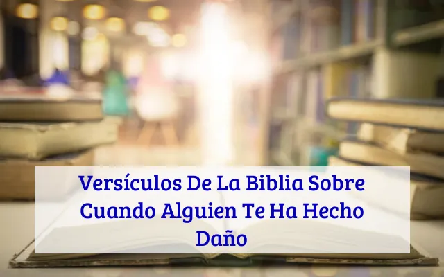 Versículos De La Biblia Sobre Cuando Alguien Te Ha Hecho Daño