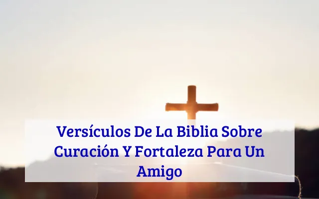 Versículos De La Biblia Sobre Curación Y Fortaleza Para Un Amigo