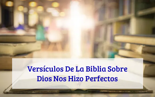 Versículos De La Biblia Sobre Dios Nos Hizo Perfectos