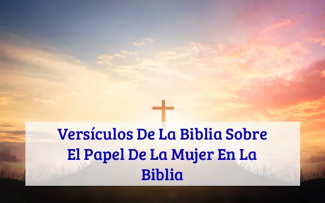 Versículos De La Biblia Sobre El Papel De La Mujer En La Biblia