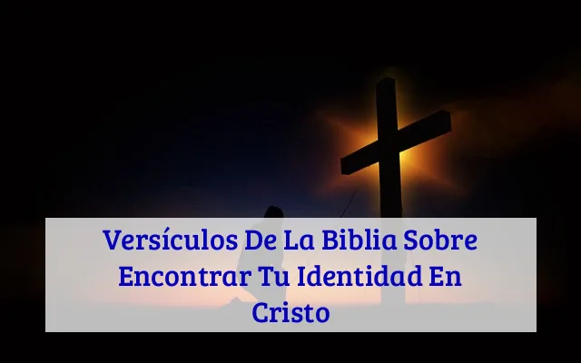 Versículos De La Biblia Sobre Encontrar Tu Identidad En Cristo