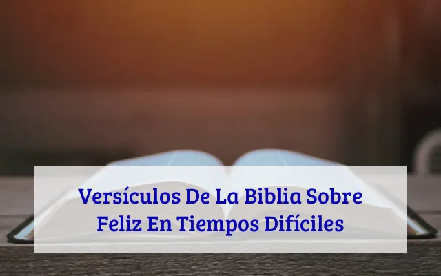 Versículos De La Biblia Sobre Feliz En Tiempos Difíciles
