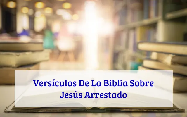 Versículos De La Biblia Sobre Jesús Arrestado