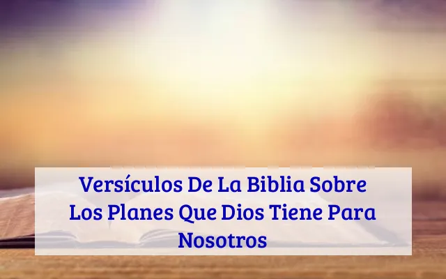Versículos De La Biblia Sobre Los Planes Que Dios Tiene Para Nosotros