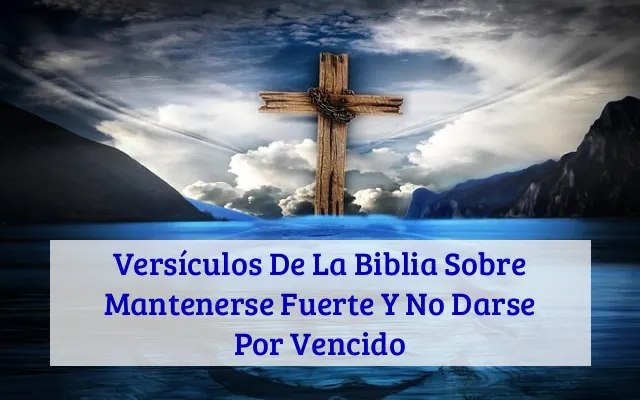 Versículos De La Biblia Sobre Mantenerse Fuerte Y No Darse Por Vencido