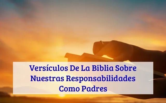 Versículos De La Biblia Sobre Nuestras Responsabilidades Como Padres