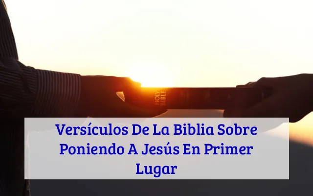 Versículos De La Biblia Sobre Poniendo A Jesús En Primer Lugar
