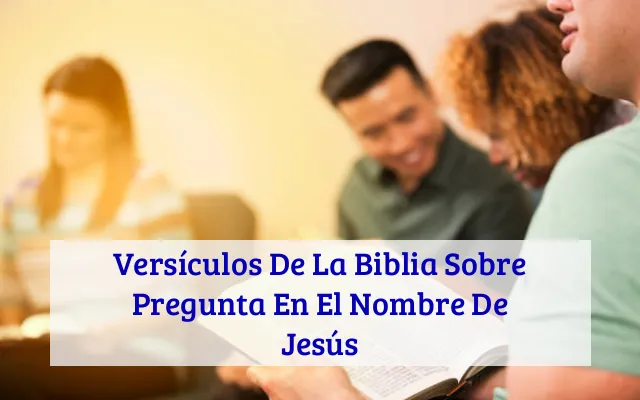 Versículos De La Biblia Sobre Pregunta En El Nombre De Jesús