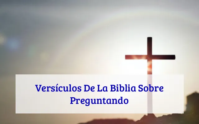 Versículos De La Biblia Sobre Preguntando