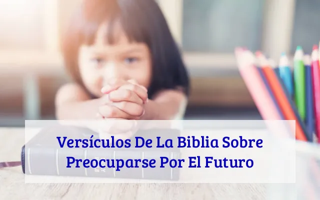 Versículos De La Biblia Sobre Preocuparse Por El Futuro