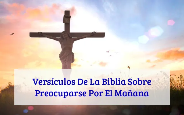 Versículos De La Biblia Sobre Preocuparse Por El Mañana