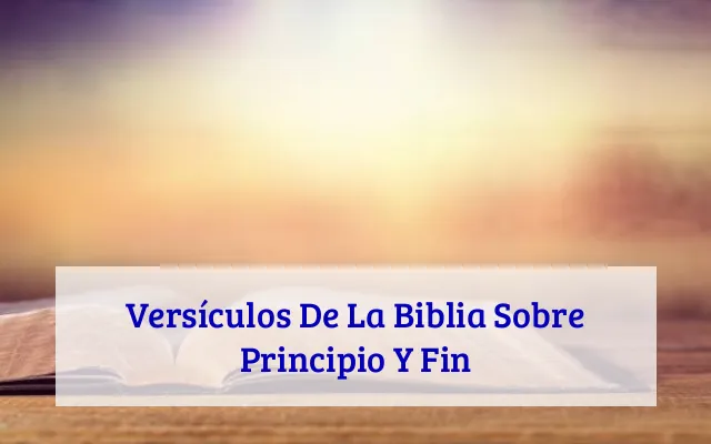 Versículos De La Biblia Sobre Principio Y Fin