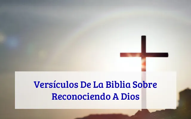 Versículos De La Biblia Sobre Reconociendo A Dios