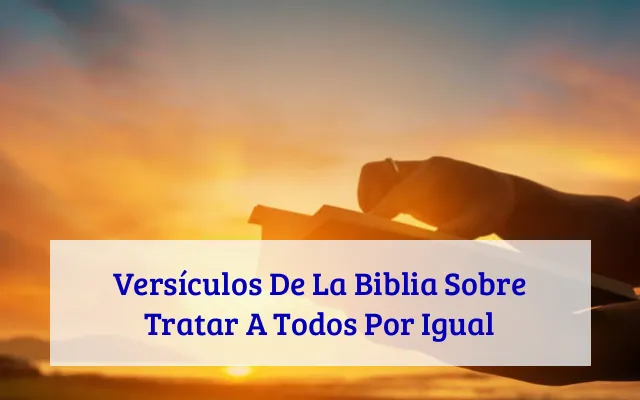 Versículos De La Biblia Sobre Tratar A Todos Por Igual